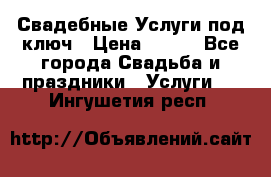 Свадебные Услуги под ключ › Цена ­ 500 - Все города Свадьба и праздники » Услуги   . Ингушетия респ.